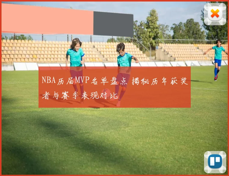 NBA历届MVP名单盘点 揭秘历年获奖者与赛季表现对比