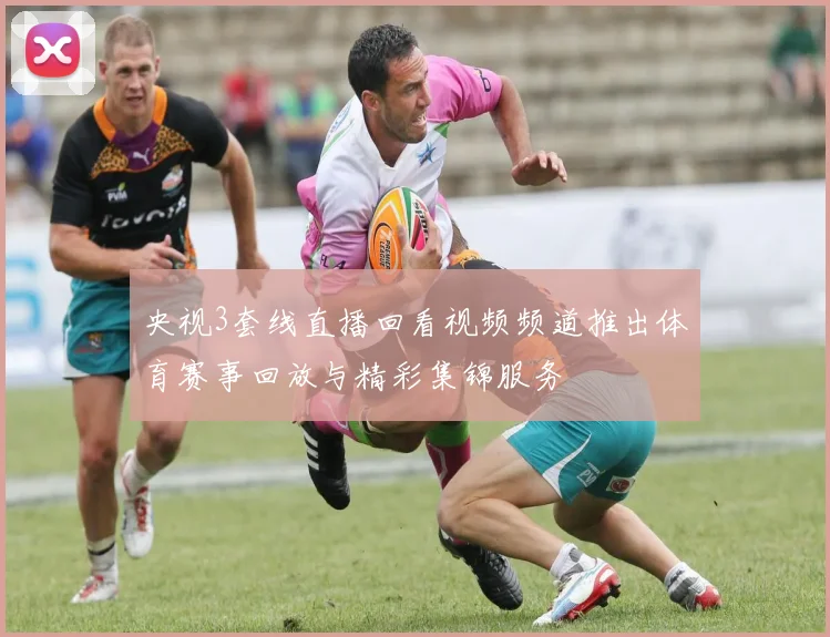 央视3套线直播回看视频频道推出体育赛事回放与精彩集锦服务