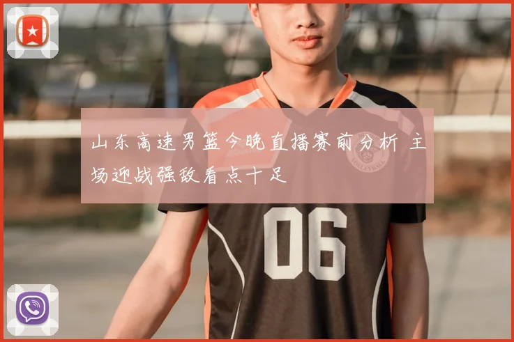 山东高速男篮今晚直播赛前分析 主场迎战强敌看点十足