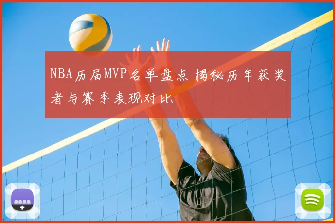 NBA历届MVP名单盘点 揭秘历年获奖者与赛季表现对比